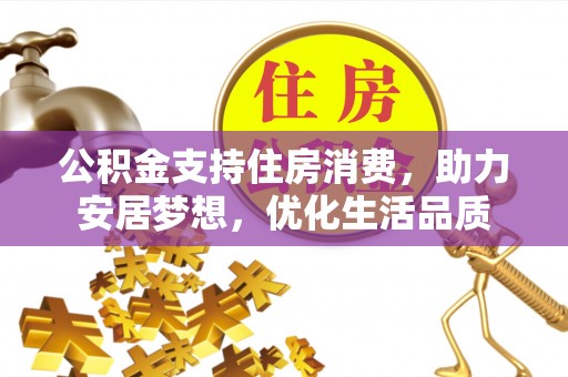 三角公积金支持住房消费，助力安居梦想，优化生活品质