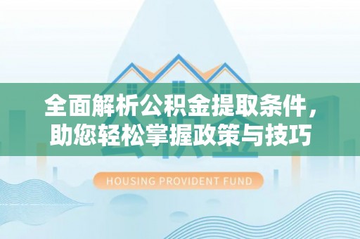 三角全面解析公积金提取条件，助您轻松掌握政策与技巧