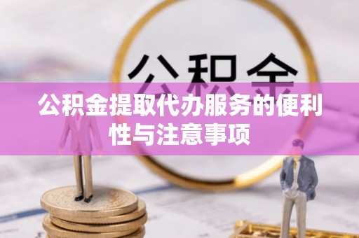 三角公积金提取代办服务的便利性与注意事项