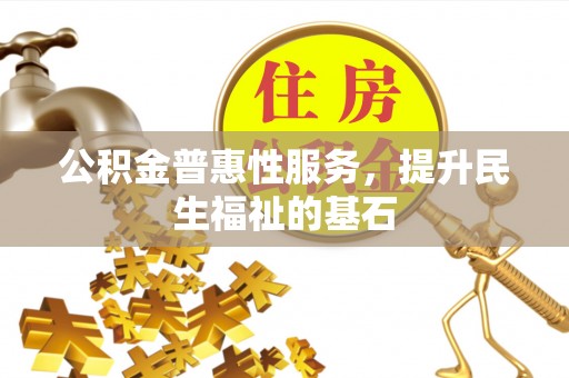 三角公积金普惠性服务，提升民生福祉的基石