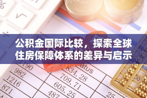 三角公积金国际比较，探索全球住房保障体系的差异与启示