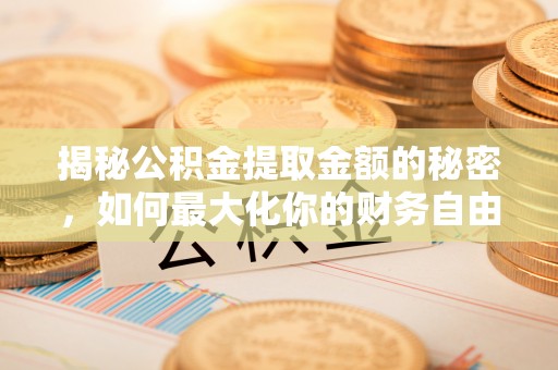 三角揭秘公积金提取金额的秘密，如何最大化你的财务自由