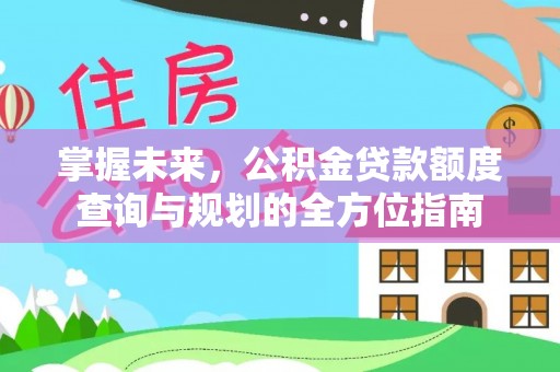 三角掌握未来，公积金贷款额度查询与规划的全方位指南