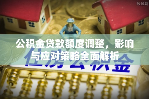 三角公积金贷款额度调整，影响与应对策略全面解析