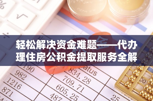 三角轻松解决资金难题——代办理住房公积金提取服务全解析