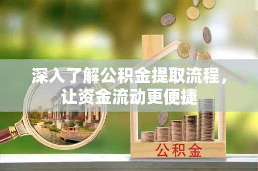 三角深入了解公积金提取流程，让资金流动更便捷