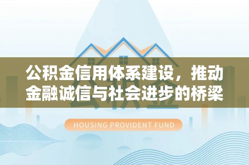 三角公积金信用体系建设，推动金融诚信与社会进步的桥梁