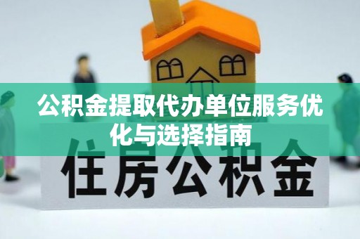 三角公积金提取代办单位服务优化与选择指南