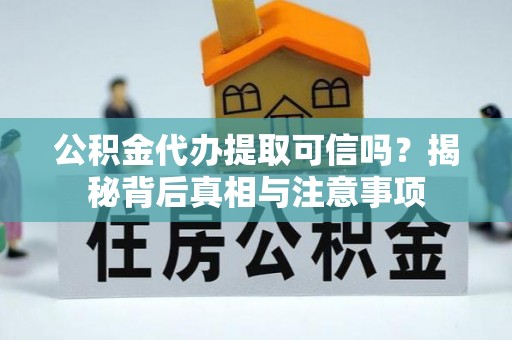 三角公积金代办提取可信吗？揭秘背后真相与注意事项