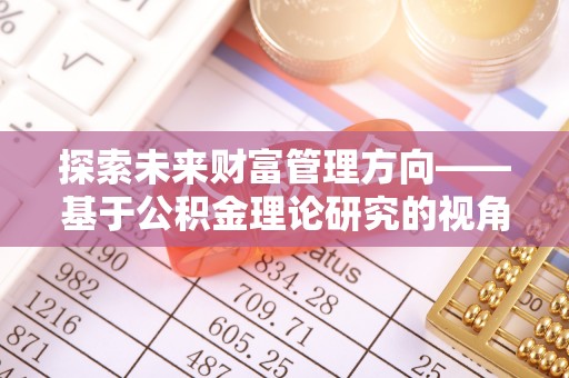 三角探索未来财富管理方向——基于公积金理论研究的视角