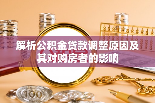 三角解析公积金贷款调整原因及其对购房者的影响