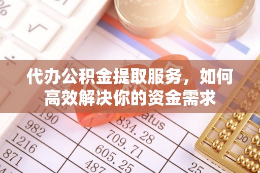 三角代办公积金提取服务，如何高效解决你的资金需求
