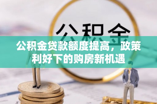 三角公积金贷款额度提高，政策利好下的购房新机遇