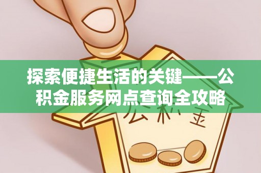 三角探索便捷生活的关键——公积金服务网点查询全攻略