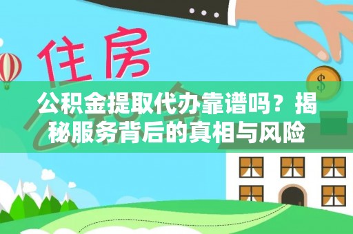 三角公积金提取代办靠谱吗？揭秘服务背后的真相与风险