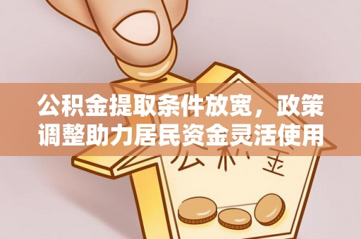 三角公积金提取条件放宽，政策调整助力居民资金灵活使用
