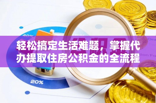 三角轻松搞定生活难题，掌握代办提取住房公积金的全流程