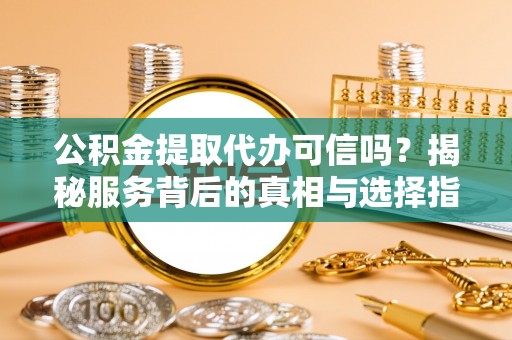 三角公积金提取代办可信吗？揭秘服务背后的真相与选择指南