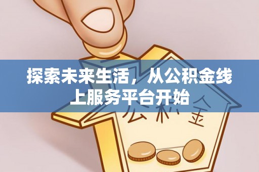 三角探索未来生活，从公积金线上服务平台开始