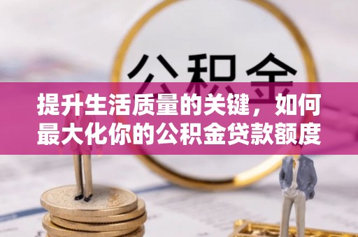 三角提升生活质量的关键，如何最大化你的公积金贷款额度
