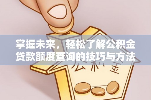 三角掌握未来，轻松了解公积金贷款额度查询的技巧与方法