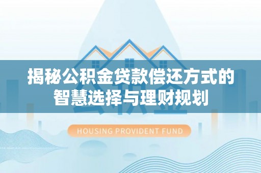 三角揭秘公积金贷款偿还方式的智慧选择与理财规划