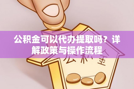 三角公积金可以代办提取吗？详解政策与操作流程