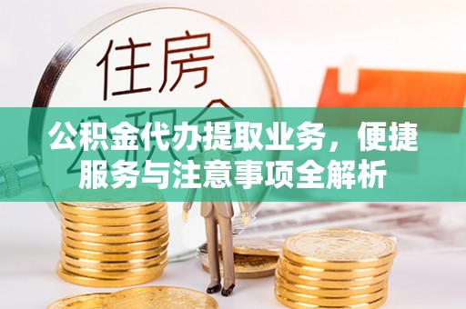 三角公积金代办提取业务，便捷服务与注意事项全解析
