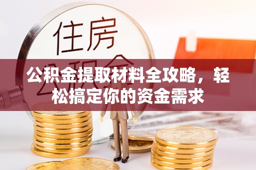 三角公积金提取材料全攻略，轻松搞定你的资金需求