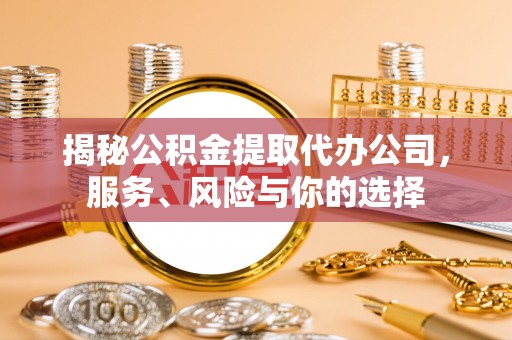 三角揭秘公积金提取代办公司，服务、风险与你的选择