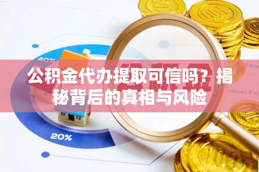三角公积金代办提取可信吗？揭秘背后的真相与风险