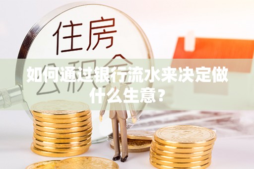 三角如何通过银行流水来决定做什么生意？