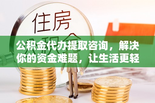 三角公积金代办提取咨询，解决你的资金难题，让生活更轻松