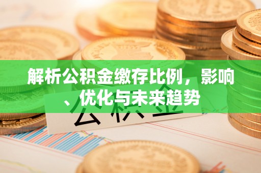 三角解析公积金缴存比例，影响、优化与未来趋势