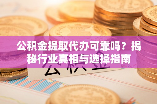 三角公积金提取代办可靠吗？揭秘行业真相与选择指南