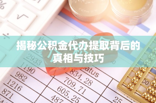 三角揭秘公积金代办提取背后的真相与技巧