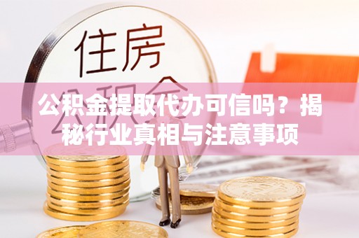 三角公积金提取代办可信吗？揭秘行业真相与注意事项