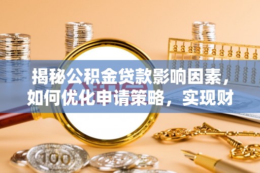 三角揭秘公积金贷款影响因素，如何优化申请策略，实现财务自由？