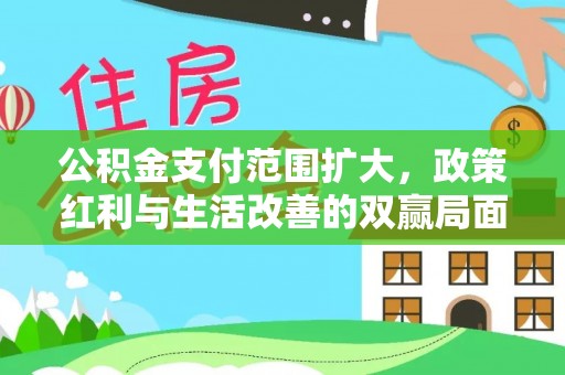 三角公积金支付范围扩大，政策红利与生活改善的双赢局面