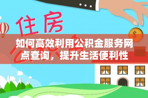 三角如何高效利用公积金服务网点查询，提升生活便利性