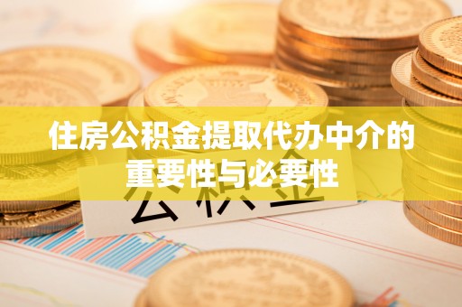 三角住房公积金提取代办中介的重要性与必要性