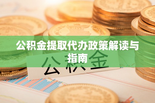 三角公积金提取代办政策解读与指南