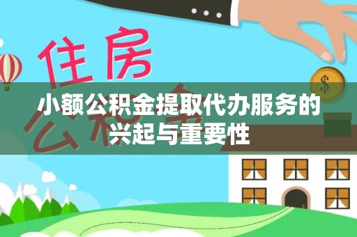 三角小额公积金提取代办服务的兴起与重要性