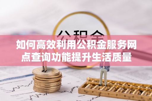 三角如何高效利用公积金服务网点查询功能提升生活质量