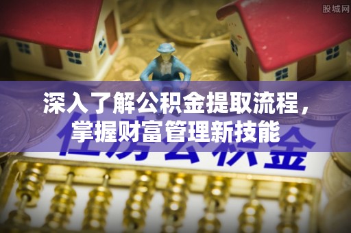 三角深入了解公积金提取流程，掌握财富管理新技能