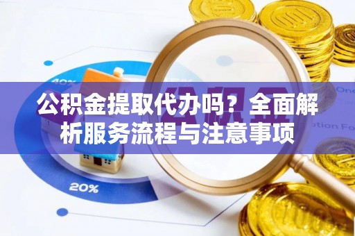 三角公积金提取代办吗？全面解析服务流程与注意事项