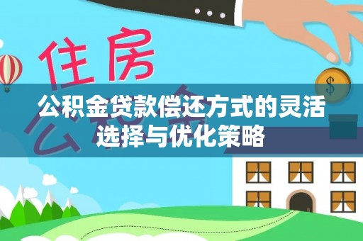 三角公积金贷款偿还方式的灵活选择与优化策略