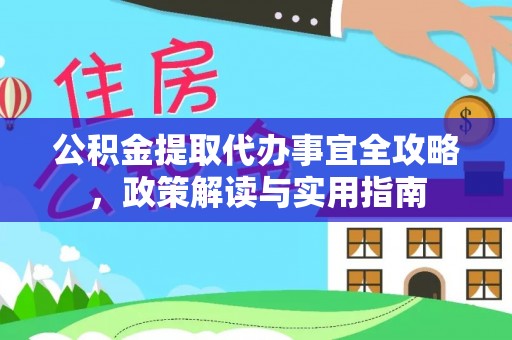三角公积金提取代办事宜全攻略，政策解读与实用指南