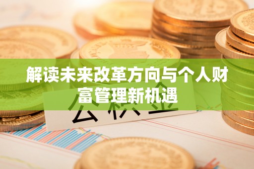 三角解读未来改革方向与个人财富管理新机遇