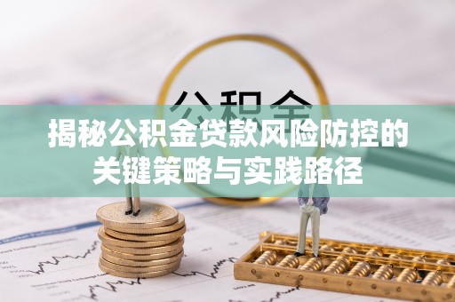 三角揭秘公积金贷款风险防控的关键策略与实践路径